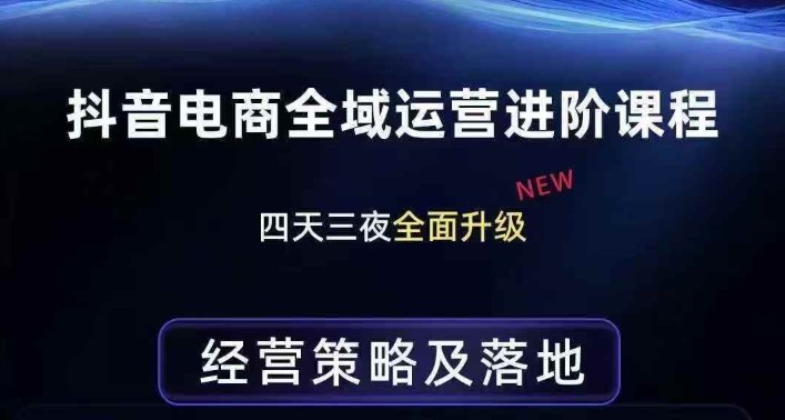 抖音电商全域运营进阶课程,经营策略及落地,全链路拆解直击底层逻辑 抖音电商全域运营进阶课程,经营策略及落地,全链路拆解直击底层逻辑