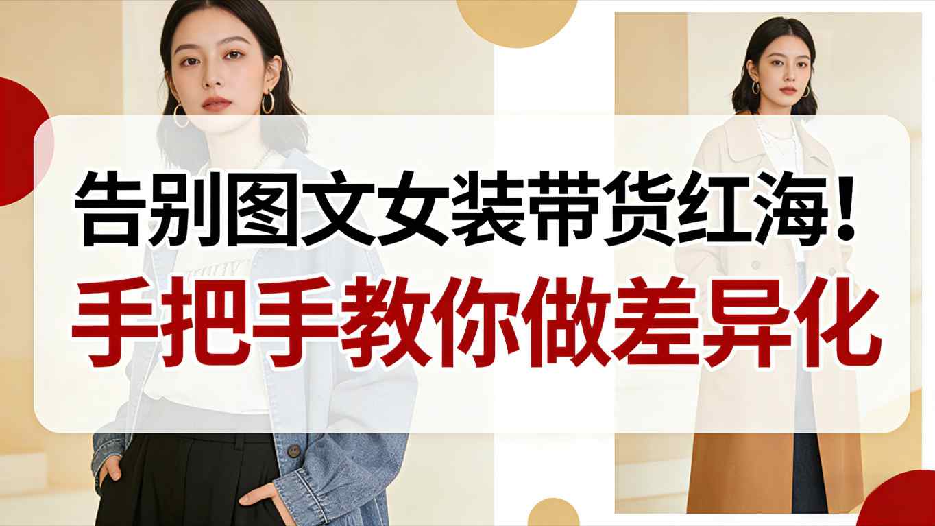 告别图文女装带货红海！手把手教你做差异化，新手也能弯道超车-鸿雁学习网
