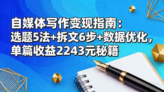 （16378期）自媒体写作变现指南：选题5法+拆文6步+数据优化，单篇收益2243元秘籍-鸿雁学习网