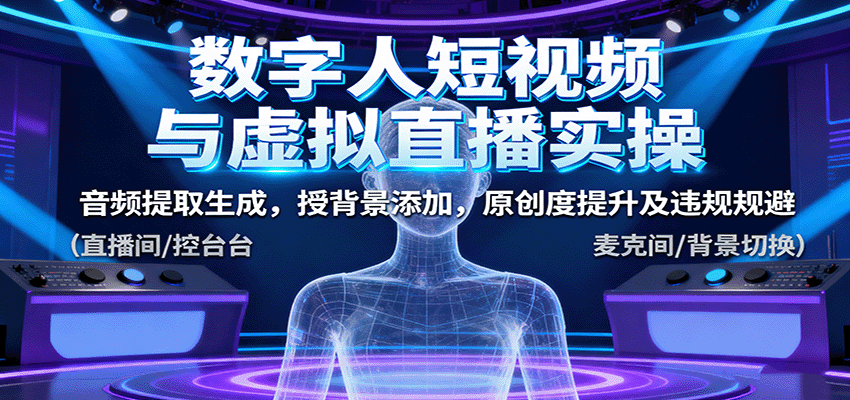 数字人短视频与虚拟直播实操，音频提取生成，背景添加，原创度提升及违规规避-鸿雁学习网