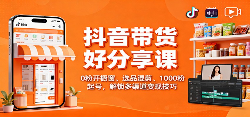 抖音带货好物分享课：0粉开橱窗、选品混剪、1000粉起号，解锁多渠道变现技巧-鸿雁学习网