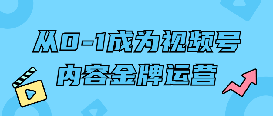 从0-1成为视频号内容金牌运营-鸿雁学习网
