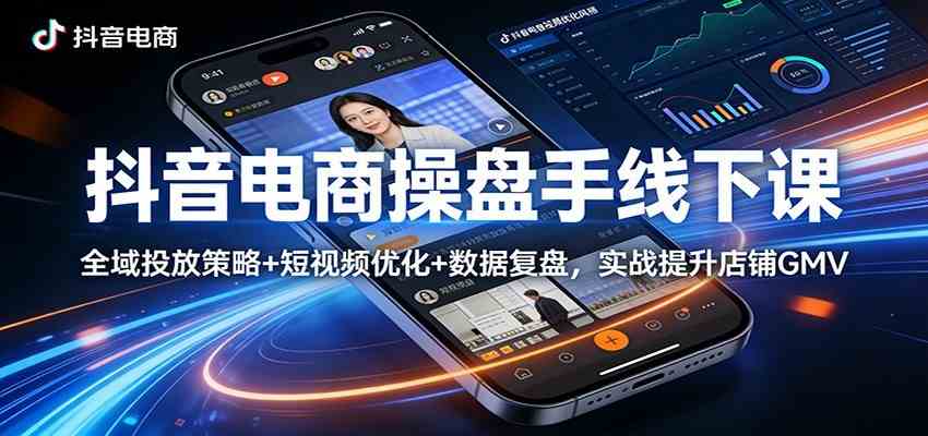 抖音电商操盘手线下课：全域投放策略+ 短视频优化+数据复盘，实战提升店铺GMV（更新）-鸿雁学习网