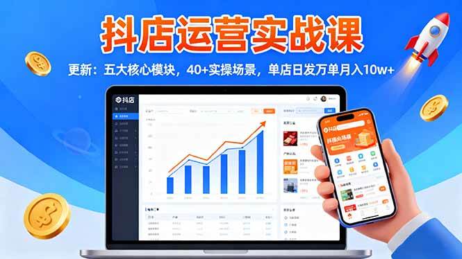 （16420期）抖店运营实战课-更新：五大核心模块，40+实操场景，单店日发万单月入10w+-鸿雁学习网