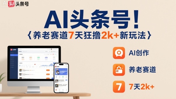 AI头条号，7天狂撸2k+，做养老赛道，新风口新玩法-鸿雁学习网