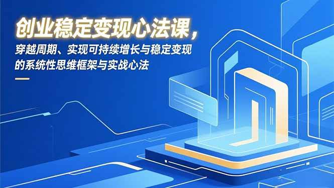 （16966期）创业稳定变现心法课，穿越周期、实现可持续增长与稳定变现的系统性思维框架与实战心法-鸿雁学习网