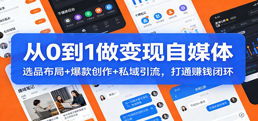 从0到1做变现自媒体：选品布局+ 爆款创作+私域引流，打通赚钱闭环-鸿雁学习网