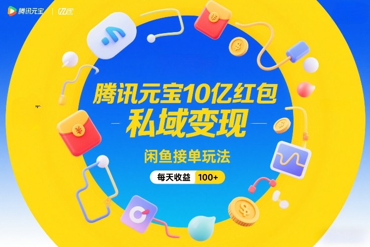 腾讯元宝10亿红包，私域变现，闲鱼接单玩法，每天收益100+-鸿雁学习网