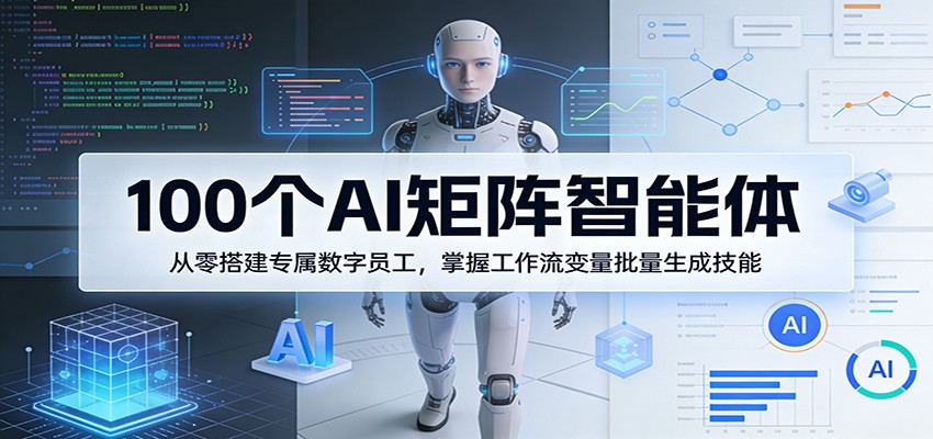 100个AI矩阵智能体，从零搭建专属数字员工，掌握工作流变量批量生成技能-鸿雁学习网