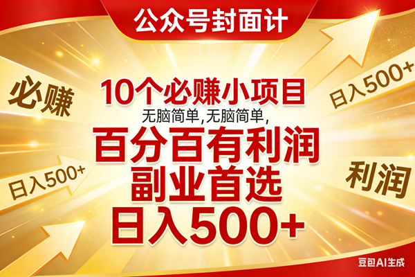 （17648期）10个必赚小项目，无脑简单，百分百有利润，副业首选，日入500+-鸿雁学习网