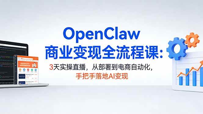 （17786期）OpenClaw商业变现全流程课：3天实操直播，从部署到电商自动化，手把手落地AI变现-鸿雁学习网
