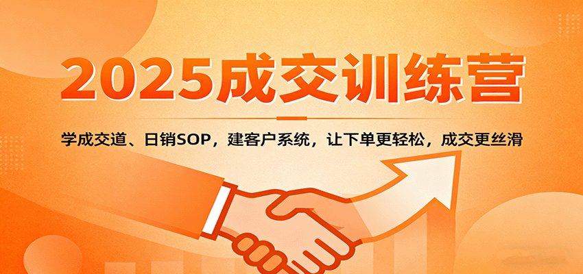 2025成交实战训练营：学成交道、日销SOP，建客户系统，让下单更轻松，成交更丝滑-鸿雁学习网