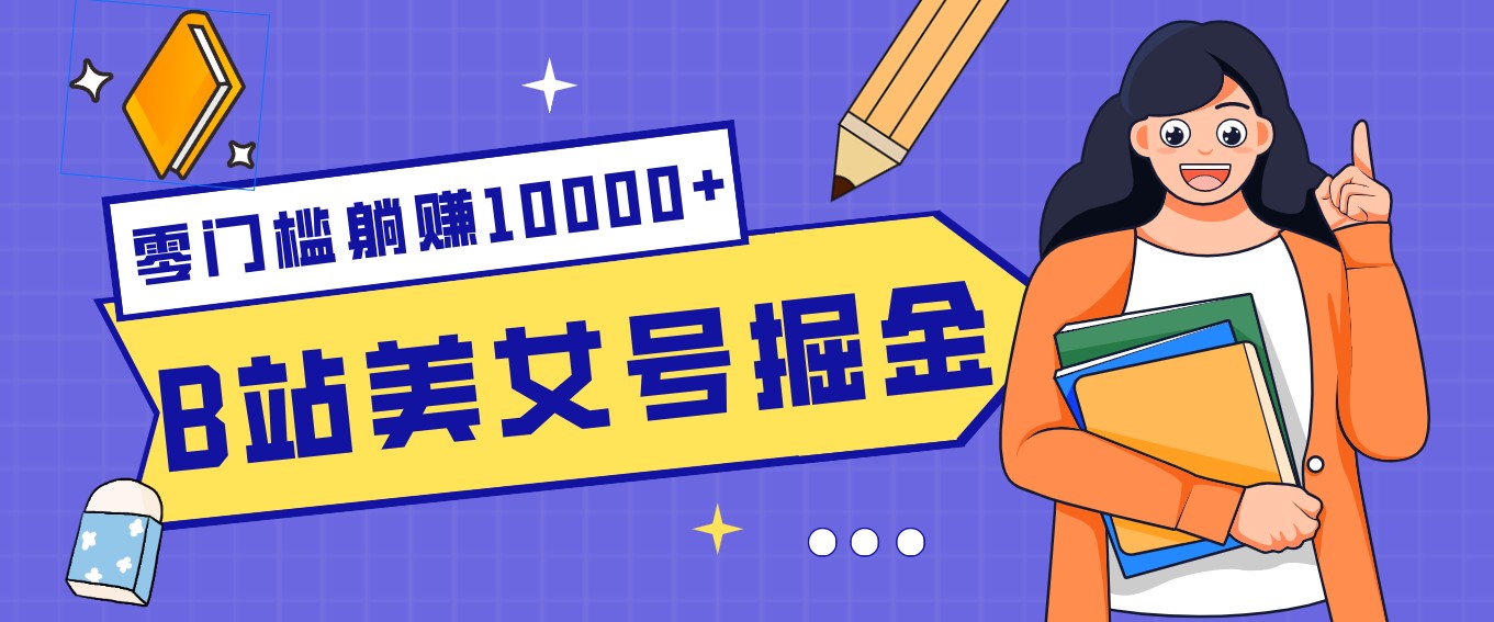 B站美女号掘金秘籍：网盘拉新躺赚10000+，玩法稳定新手也能做的长期副业-鸿雁学习网