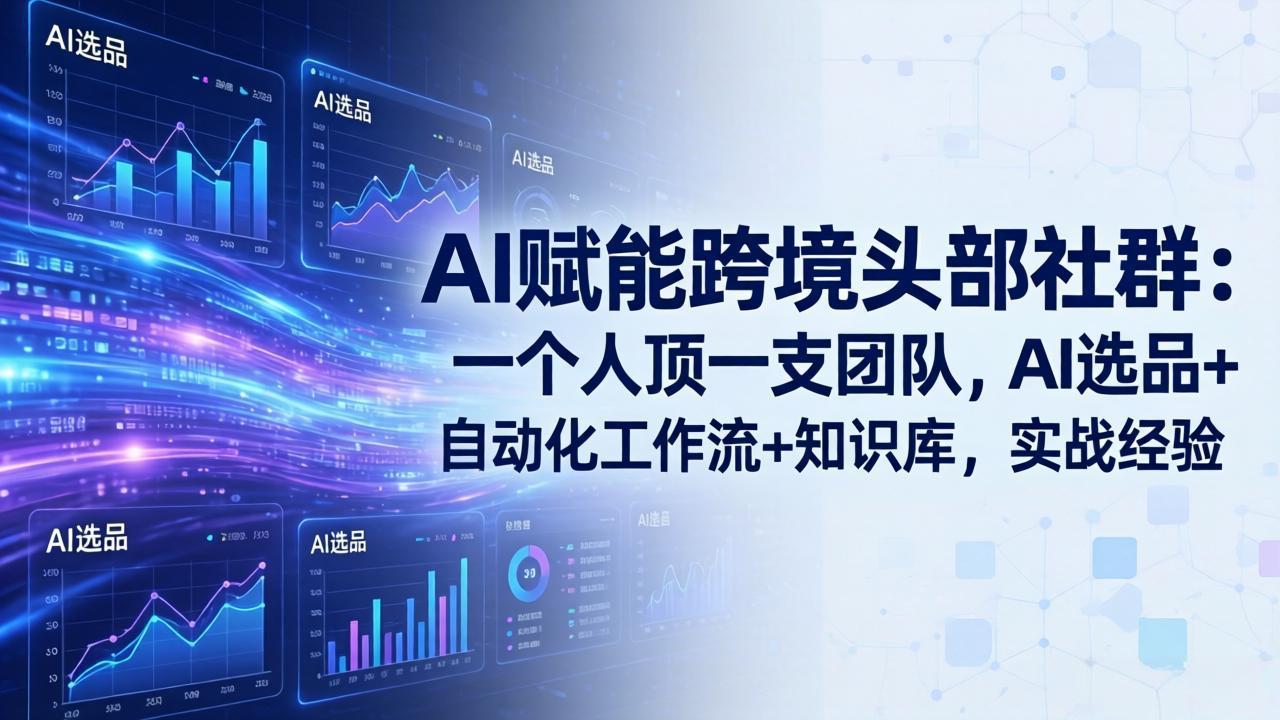 AI赋能跨境头部社群：一个人顶一支团队，AI选品+自动化工作流+知识库，实战经验-更新3月-鸿雁学习网
