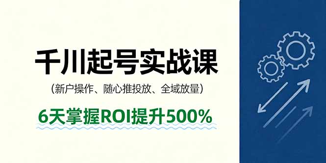 抖音千川起号实战课，新户操作,随心推投放,全域放量，6天掌握ROI提升500%-鸿雁学习网