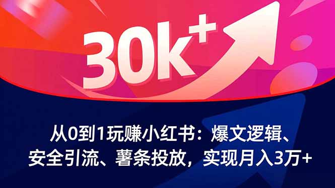从0到1玩赚小红书：爆文逻辑、安全引流、薯条投放，实现月入3万+-鸿雁学习网