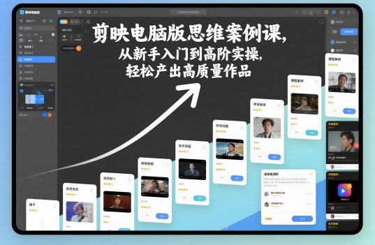 剪映电脑版思维案例课，从新手入门到高阶实操，轻松产出高质量作品-鸿雁学习网