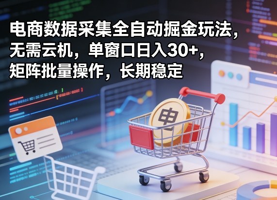 独家电商数据采集全自动掘金玩法，无需云机，单窗口日入30+，矩阵批量操作，长期稳定【揭秘】-鸿雁学习网