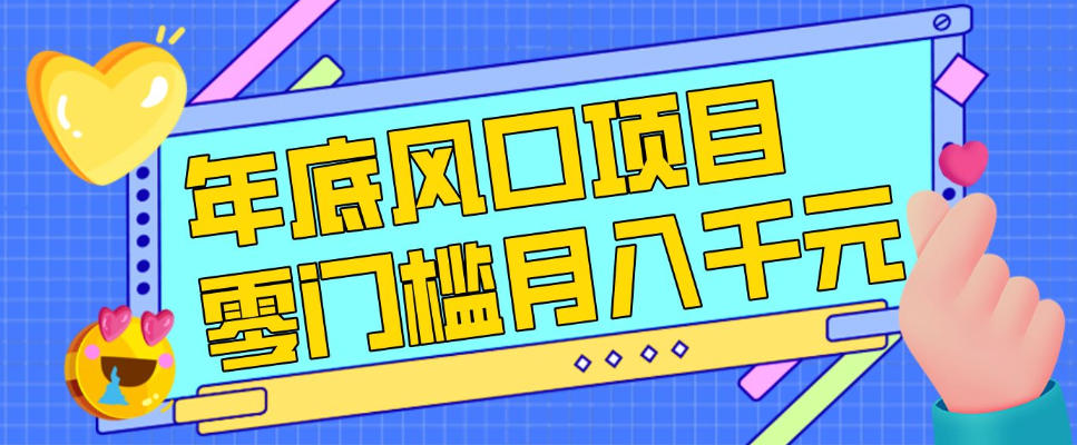 每年节假日年底风口项目，新人小白也能上手，零成本零门槛月入1w+(附渠道)【揭秘】-鸿雁学习网