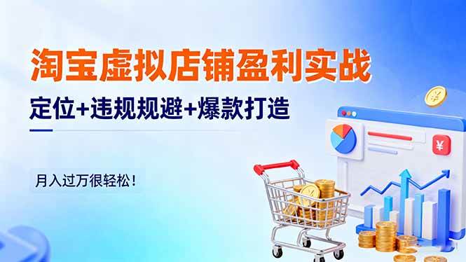 （16387期）淘宝虚拟店铺盈利实战：定位+违规规避+爆款打造，月入过万很轻松！-鸿雁学习网