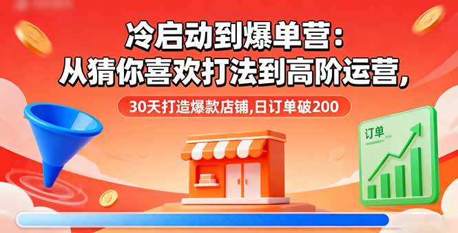 （16177期）冷启动到爆单营：从猜你喜欢打法到高阶运营,30天打造爆款店铺,日订单破200-鸿雁学习网