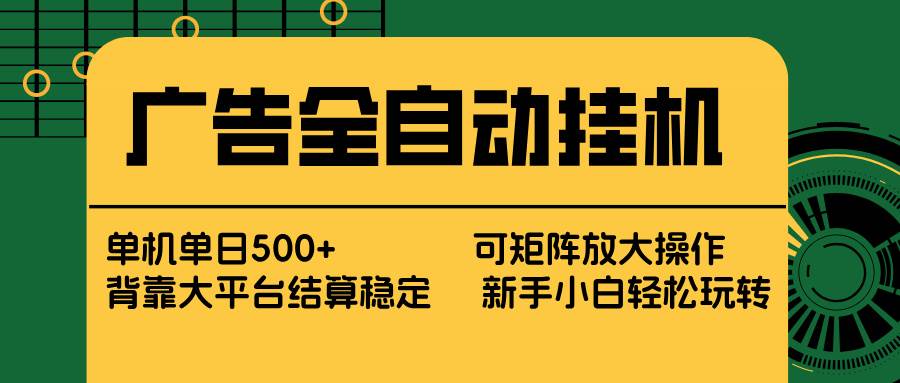 （17541期） 广告全自动挂机 单机单日500+ 矩阵放大 背靠大平台 绿色稳定 新手小白轻松玩转-鸿雁学习网