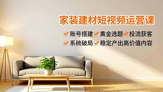 家装建材短视频运营课,账号搭建、黄金选题、投流获客,系统破局,稳定产出高价值内容-鸿雁学习网