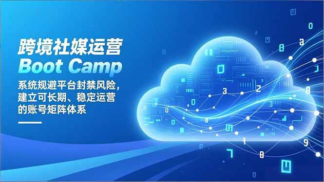 （16883期）跨境社媒运营Boot Camp：系统规避平台封禁风险，建立可长期、稳定运营的账号矩阵体系-鸿雁学习网