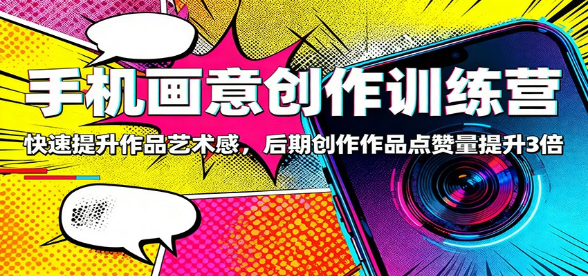 手机画意创作训练营：快速提升作品艺术感，后期创作作品点赞量提升3倍-鸿雁学习网