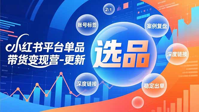 小红书平台单品带货变现营-更新，极致选品、账号标签、案例复盘，深度链接，快速启动稳定出单-鸿雁学习网