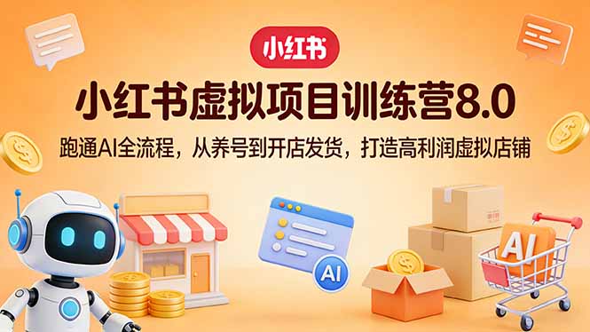 小红书虚拟项目训练营8.0：跑通AI全流程，从养号到开店发货，打造高利润虚拟店铺-鸿雁学习网
