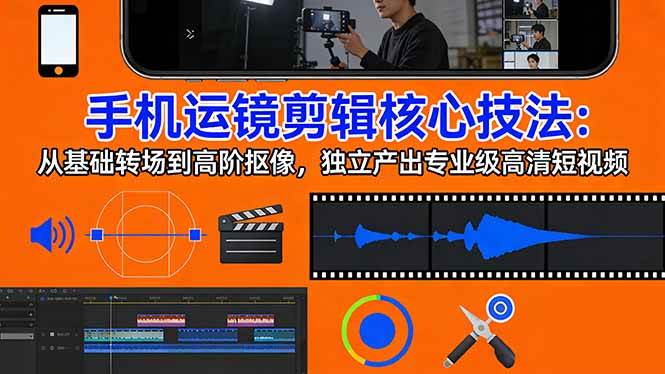 （17702期）手机运镜 剪辑核心技法：从基础转场到高阶抠像，独立产出专业级高清短视频-鸿雁学习网