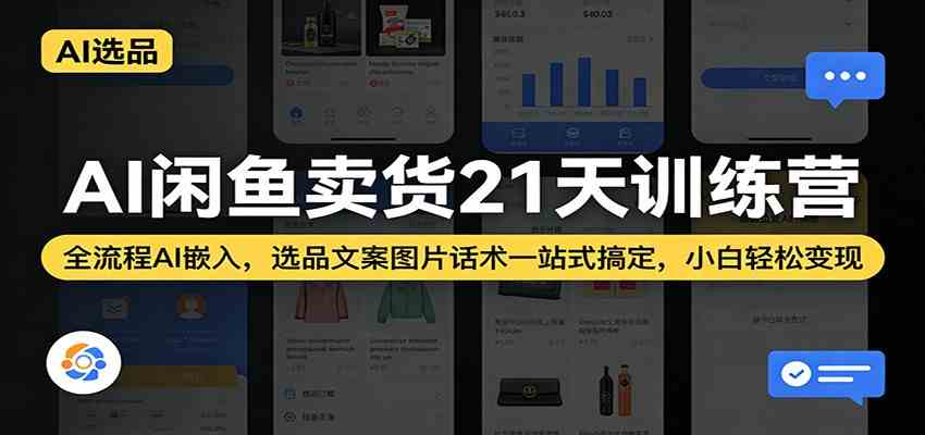 AI闲鱼卖货21天训练营：全流程AI嵌入，选品文案图片话术一站式搞定，小白轻松变现-鸿雁学习网
