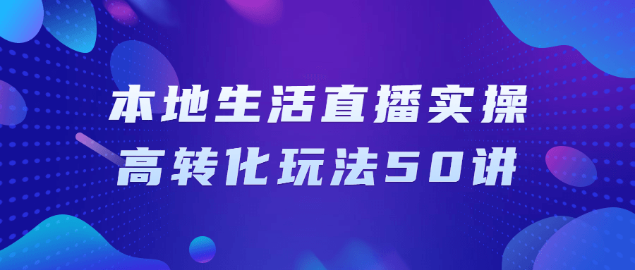 本地生活直播实操高转化玩法50讲-鸿雁学习网
