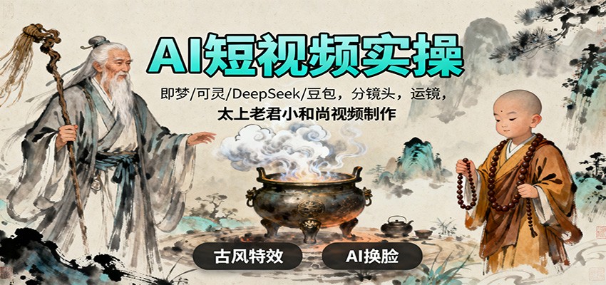 AI短视频实操，即梦/可灵/DeepSeek/豆包，分镜头，运镜，太上老君小和尚视频制作-鸿雁学习网