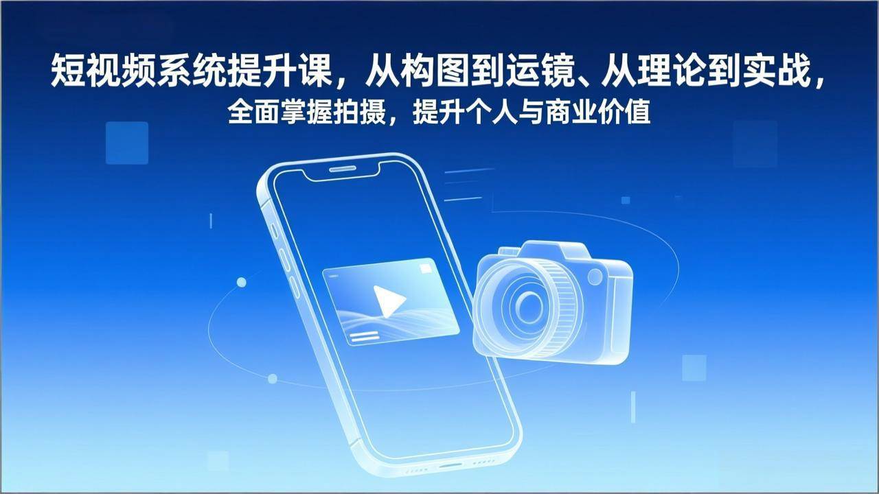 （17053期）短视频系统提升课，从构图到运镜、从理论到实战，全面掌握拍摄，提升个人与商业价值-鸿雁学习网