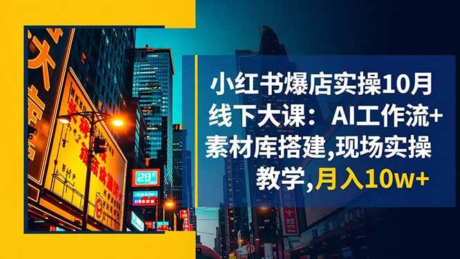 （16490期）小红书爆店实操10月线下大课：AI工作流+素材库搭建,现场实操教学,月入10w+-鸿雁学习网