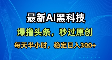 最新AI黑科技撸头条收益软件，无需指令，原创度直接拉满，每日稳定收益3张【揭秘】-鸿雁学习网