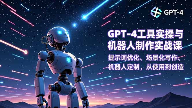 GPT-4工具实操与机器人制作实战课：提示词优化、场景化写作、机器人定制，从使用到创造-鸿雁学习网
