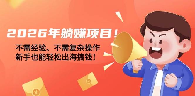 （17448期）2026年躺赚项目！不需经验、不需复杂操作，新手也能轻松出海搞钱！-鸿雁学习网