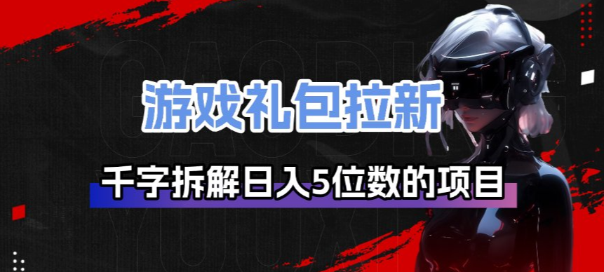 游戏礼包拉新_千字拆解日入5位数的项目逻辑-鸿雁学习网