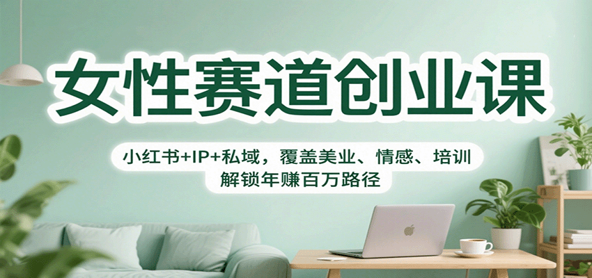 女性赛道创业课：小红书+IP+私域，覆盖美业、情感、培训，解锁年赚百万路径-鸿雁学习网