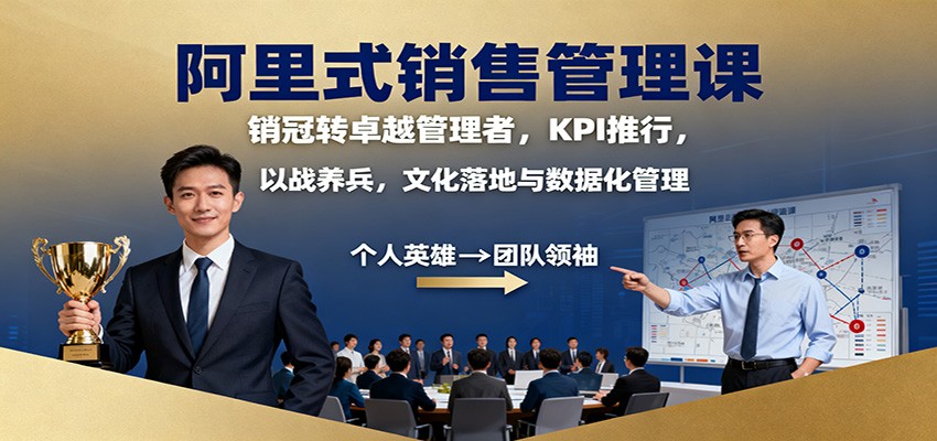 阿里式销售管理课：销冠转卓越管理者，KPI 推行，以战养兵，文化落地与数据化管理-鸿雁学习网