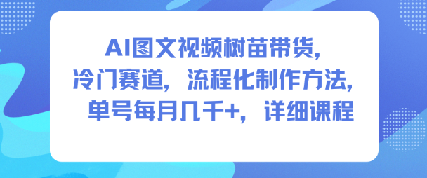 AI图文视频树苗带货，冷门赛道，流程化制作方法，单号每月几K，详细课程-鸿雁学习网
