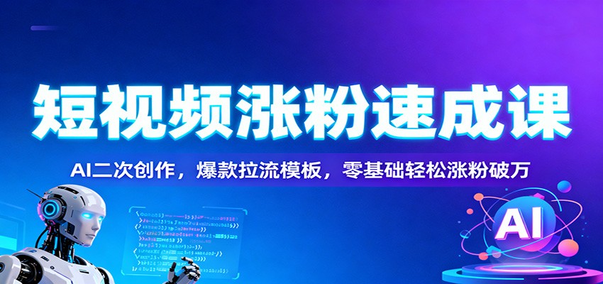 短视频涨粉速成课：AI二次创作，爆款拉流模板，零基础轻松涨粉破万-鸿雁学习网