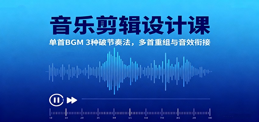 音乐剪辑设计课：单首BGM 3种破节奏法，多首重组与音效衔接-鸿雁学习网