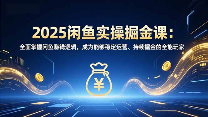 （16976期）2025闲鱼实操掘金课：全面掌握闲鱼賺钱逻辑，成为能够稳定运营、持续掘金的全能玩家-鸿雁学习网