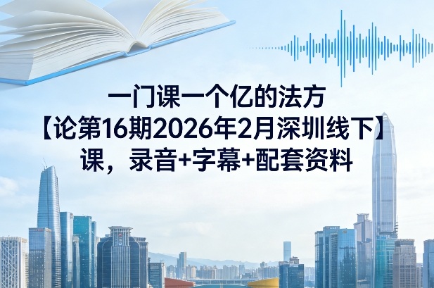 一门课一个亿的法方‬论第16期2026年2月深圳线下课，录音+字幕+配套资料-鸿雁学习网