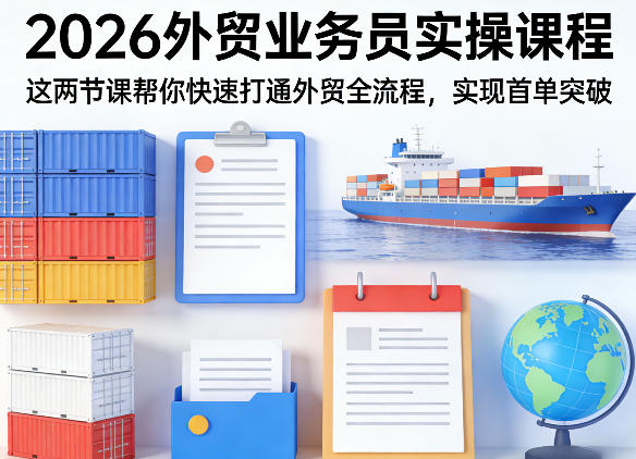2026外贸业务员实操课程，这两节课帮你快速打通外贸全流程，实现首单突破-鸿雁学习网