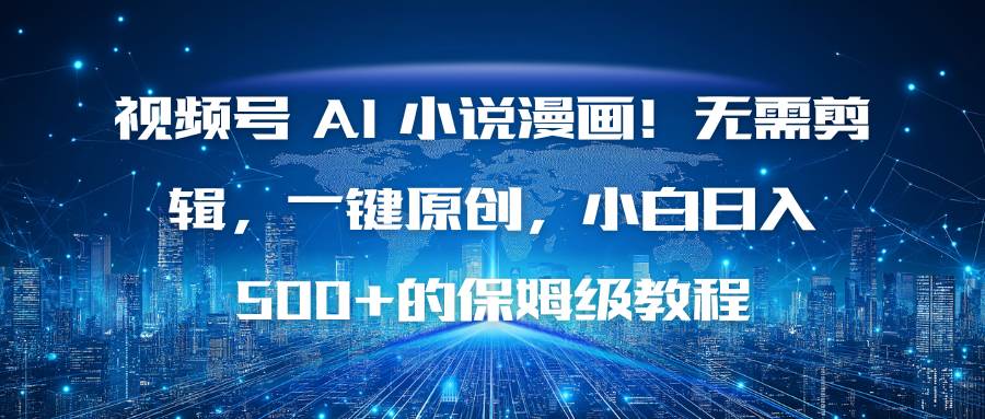 （16595期）视频号 AI 小说漫画！无需剪辑，一键原创，小白日入500+的保姆级教程-鸿雁学习网
